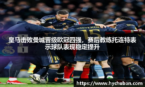 皇马击败曼城晋级欧冠四强，赛后教练托连特表示球队表现稳定提升