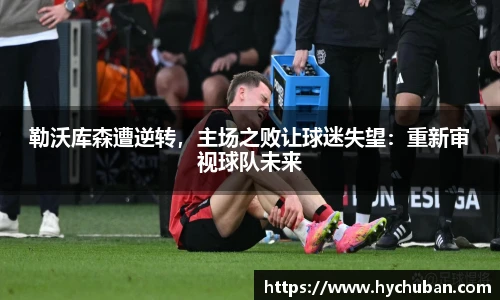勒沃库森遭逆转，主场之败让球迷失望：重新审视球队未来