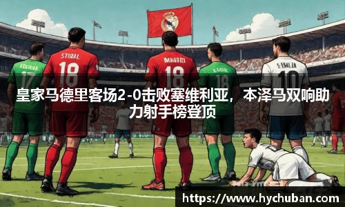 皇家马德里客场2-0击败塞维利亚，本泽马双响助力射手榜登顶