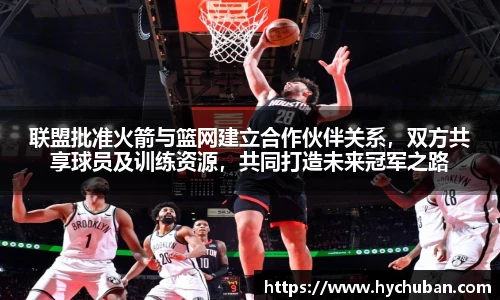联盟批准火箭与篮网建立合作伙伴关系，双方共享球员及训练资源，共同打造未来冠军之路