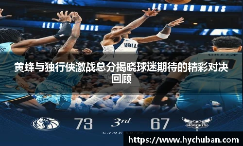 黄蜂与独行侠激战总分揭晓球迷期待的精彩对决回顾