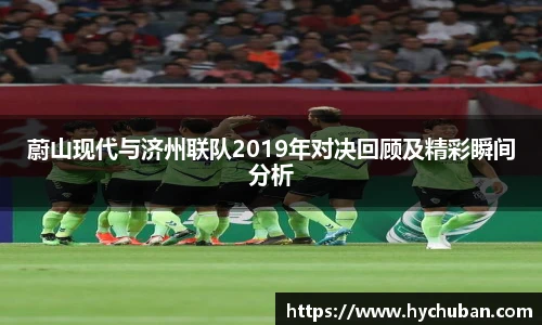 蔚山现代与济州联队2019年对决回顾及精彩瞬间分析