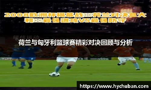 荷兰与匈牙利篮球赛精彩对决回顾与分析
