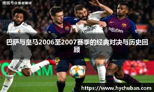 巴萨与皇马2006至2007赛季的经典对决与历史回顾