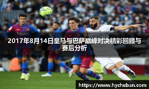 2017年8月14日皇马与巴萨巅峰对决精彩回顾与赛后分析