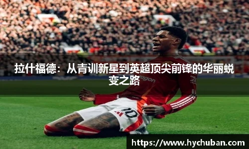 拉什福德:从青训新星到英超顶尖前锋的华丽蜕变之路