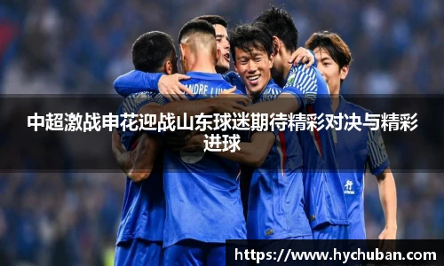 中超激战申花迎战山东球迷期待精彩对决与精彩进球